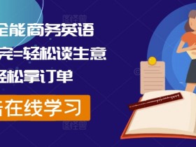 外贸全能商务英语课，学完=轻松谈生意+轻松拿订单