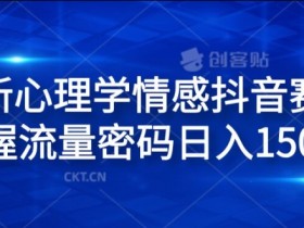 全新心理学情感抖音赛道，掌握流量密码日入1.5k【揭秘】