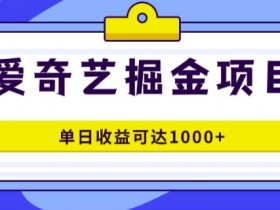 外面收费1980的爱奇艺掘金项目，一条作品几分钟完成，可批量操作，单日收益可达1k