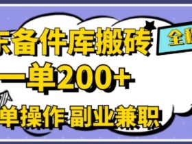 京东备件库搬砖，一单200+，简单操作，副业兼职首选