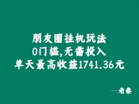 朋友圈挂JI玩法，0门槛，无需投入，单天最高收益1741.36元