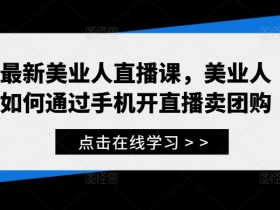 最新美业人直播课，美业人如何通过手机开直播卖团购