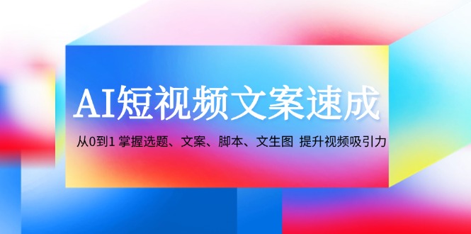 图片[1]-AI短视频文案速成：从0到1 掌握选题、文案、脚本、文生图 提升视频吸引力