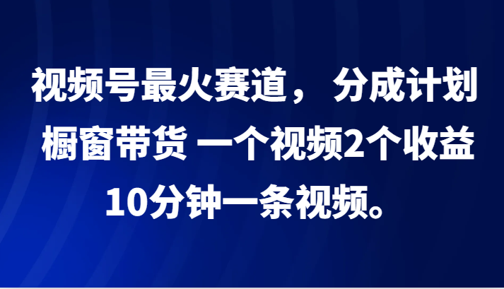 图片[1]-视频号最火赛道， 分成计划， 橱窗带货，一个视频2个收益，10分钟一条视频。