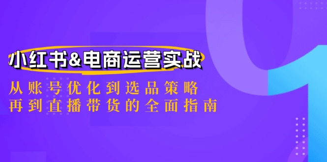 （12670期）小红书&amp;电商运营实战：从账号优化到选品策略，再到直播带货的全面指南