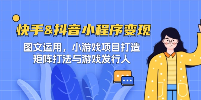 图片[1]-快手&抖音-小程序变现 图文运用/小游戏项目打造/矩阵打法与游戏发行人