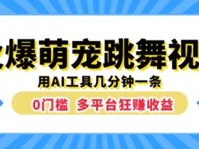 火爆萌宠跳舞视频，几分钟一条，利用AI工具多平台狂赚收益