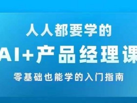 AI +产品经理实战项目必修课，从零到一教你学ai，零基础也能学的入门指南
