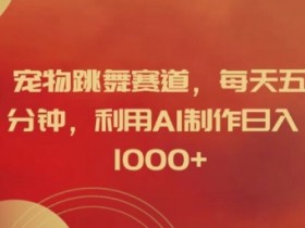 宠物跳舞赛道，每天五分钟，利用AI制作日入1k【揭秘】