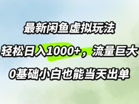 最新闲鱼虚拟玩法轻松日入100+，需求巨大，0基础小白也能当天出单