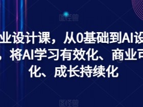 AI商业设计课，从0基础到AI设计大神，将AI学习有效化、商业可用化、成长持续化