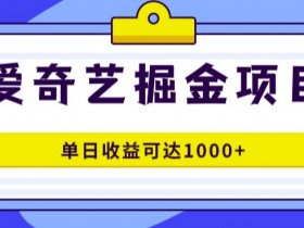 爱奇艺掘金项目，一条作品几分钟完成，可批量操作，单日收益几张