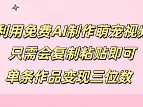 利用免费AI制作萌宠视频，只需会复制粘贴，单条作品变现三位数