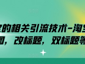 淘宝的相关引流技术-淘宝双图，改标题，双标题等