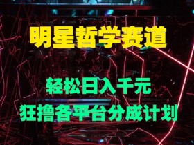 明星哲学赛道，狂撸各平台分成计划，轻松日入几张