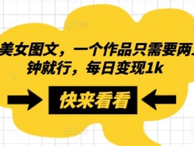 搬运美女图文，一个作品只需要两三分钟就行，每日变现1k