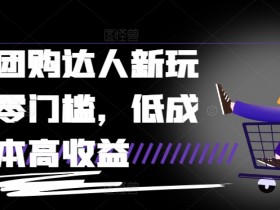 抖音团购达人新玩法，零门槛，低成本高收益