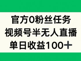 官方0粉丝任务，视频号半无人直播，单日收入100+
