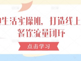 本地生活实操班，打造线上线下餐饮流量闭环