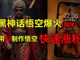黑神话悟空爆火，已有人利用这波热点变现几十万，普通人也可用AI蹭上这波热点搞钱，有多重变现方法