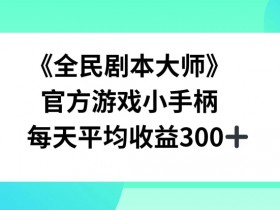 《全民剧本大师》，官方游戏小手柄，每天平均收益3张