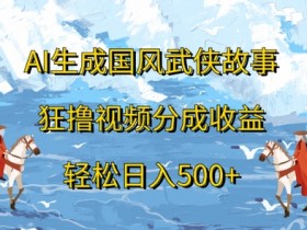 AI生成国风武侠故事，狂撸视频分成收益，轻松日入几张