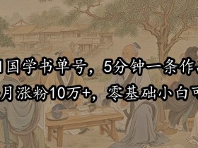 AI国学书单号，5分钟一条作品，1个月涨粉10万+，零基础小白可做