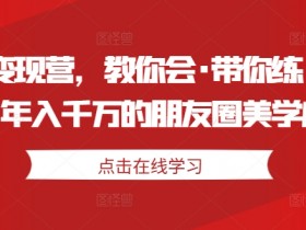 美学变现营，教你会·带你练·解你惑，年入千万的朋友圈美学心法