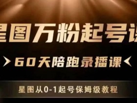 星图万粉起号课，​星图从0~1起号保姆级教程