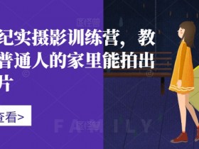 家庭纪实摄影训练营，教你在普通人的家里能拍出好照片