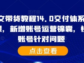 抖音图文带货教程14.0交付体系，基础与精英课，新增账号运营锦囊，快速解决账号针对问题