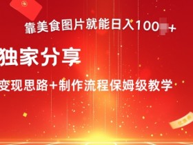 靠美食图片就能日入100+，独家分享变现思路+制作流程保姆级教学