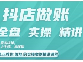 抖店对账实操案例精讲课程，实打实地教给大家做账思路和对账方法