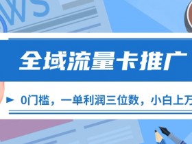 全域流量卡推广，一单利润三位数，0投入，小白轻松上万