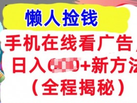 手机在线看广告，1天收入几张，最新方法全程揭秘，轻松入手