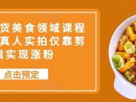 抖音带货美食领域课程，无需真人实拍仅靠剪辑实现涨粉