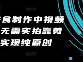 2024美食制作中视频项目，无需实拍靠剪辑无脑实现纯原创