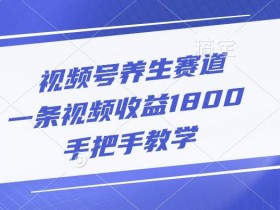 视频号养生赛道，一条视频收益1800，手把手教学