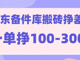 京东备件库搬砖项目，一单利润100-300+