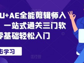 PR+AU+AE全能剪辑师入门班，一站式通关三门软件，零基础轻松入门