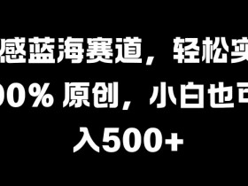 情感蓝海赛道，轻松实现 100% 原创，小白也可日入几张