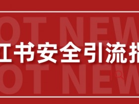 【最新迭代】小红书安全引流指南，一篇吃透小红书引流