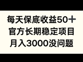 每天收益保底50+，官方长期稳定项目，月入3000没问题【揭秘】