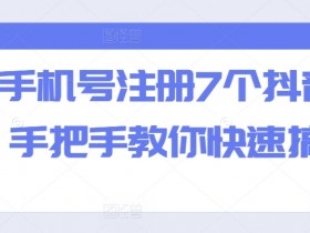 一个手机号注册7个抖音方法，手把手教你快速搞定