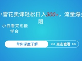 抖音硬核小雪花卖课，单日轻松3张，可多号操作