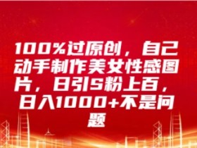100%过原创，自己动手制作美女图片，日引S粉上百，日入几张不是问题