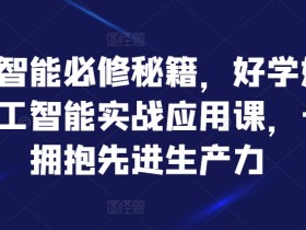 人工智能必修秘籍，好学好用的人工智能实战应用课，一起拥抱先进生产力