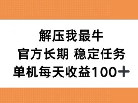 解压我最牛，官方长期任务，单机每天收益100+