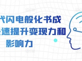 AI时代闪电般化书成课，快速提升变现力和影响力