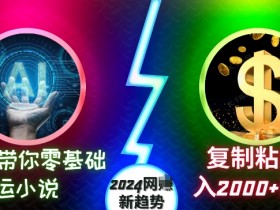 AI带你零基础搬运小说，复制粘贴月入2000+美刀，2024网创新趋势【揭秘】